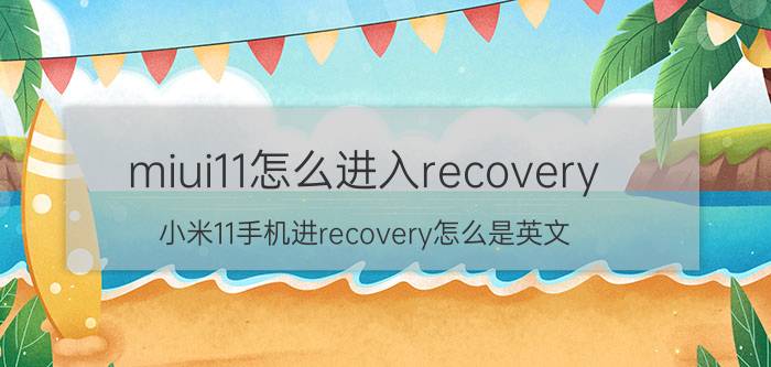 miui11怎么进入recovery 小米11手机进recovery怎么是英文？